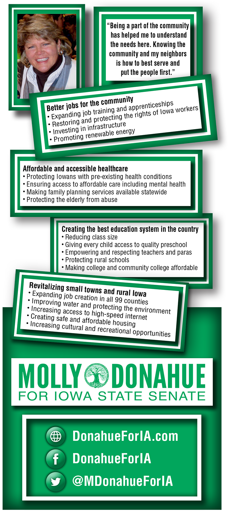 As your State Senator, Molly Donahue will put the people of Iowa first. She is fighting for better jobs for the community, affordable and accessible healthcare, to create the best eduction system in the country and revitalizing small towns and rural Iowa.